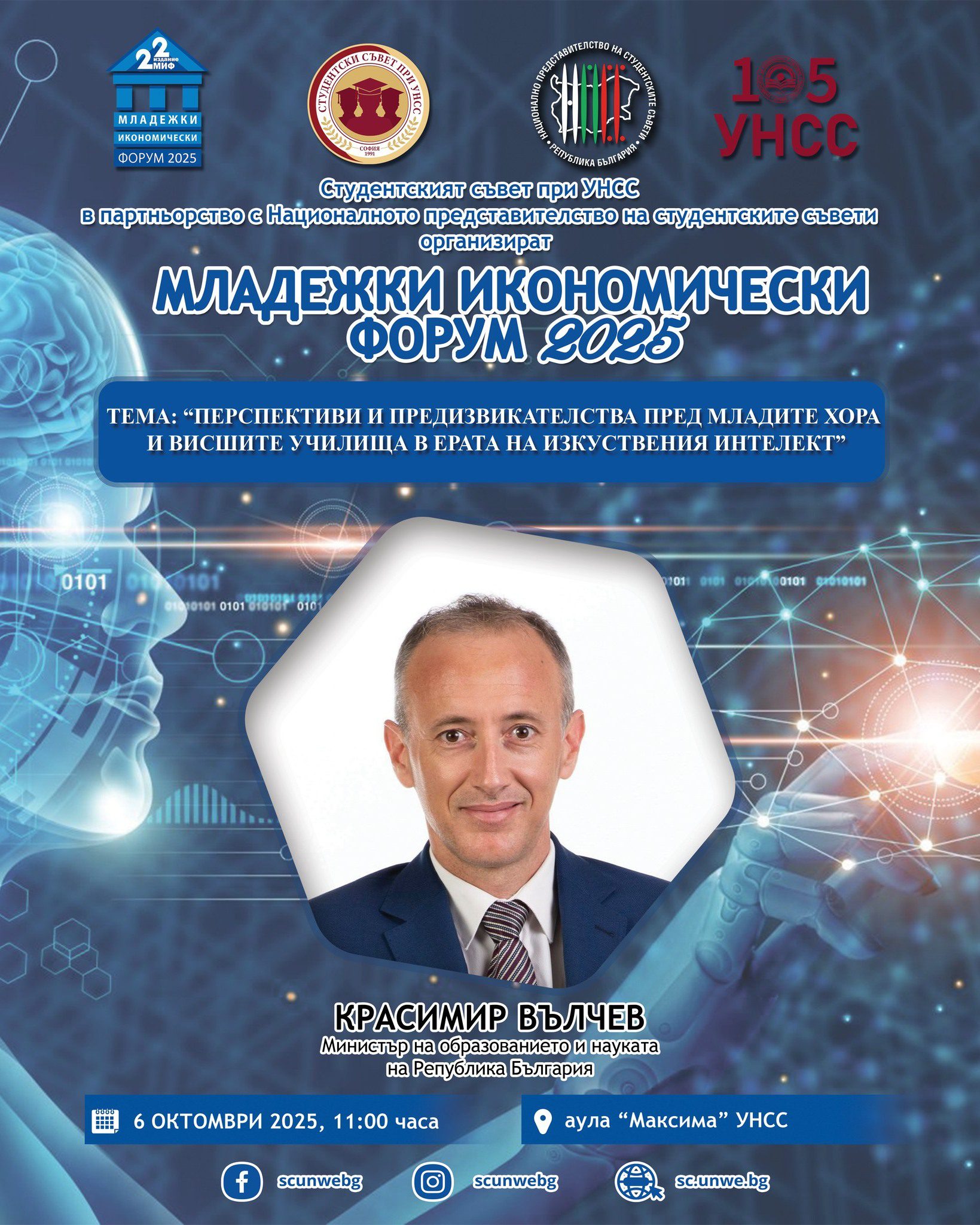 📢 Студентски съвет при УНСС, съвместно с Националното представителство на студентските съвети @npss.bg , имаме удоволствието да Ви поканим на “Младежки икономически форум 2025”

🎤 Гост-лектор на събитието ще бъде г-н Красимир Вълчев, Министър на образованието и науката.

Събитието ще се проведе:
📅 На: 6 октомври 2025 г.
🕚 От: 11:00 ч.
📍 Къде: Аула „Максима“, УНСС
🕙 Влизане в залата: от 10:00 до 10:45 ч.
👨‍💼 Тема: „Перспективи и предизвикателства пред младите хора и висшите училища в ерата на изкуствения интелект“

🌐 Можете да се регистрирате за участие в дискусията на следния линк:
https://forms.office.com/e/1SDSqqXfgD