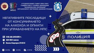 По случай наближаването на Студентския празник – 8-ми декември 🎓🎉, Студентски съвет при УНСС и НПСС, съвместно с Главна дирекция „Национална полиция“ 👮‍♂️🚓, организират обучение-демонстрация на тема „Негативните последици от консумирането на алкохол и опиати, при управлението на Моторни превозни средства“ 🛑🚘🍷💊.

🧠Събитието има за цел да запознае нагледно студентската общност с опасностите ⚠️, които крият алкохолът 🥂 и различните опиати 💊, приети преди или по време на управлението на МПС.

🗓️ Дата: 02 декември 2025 г. 
📍 Място: Зала „Аврора“, УНСС 
🕙 Час: 10:30 ч.

🛣️ Безопасността по пътищата е отговорност на всеки един от нас! 🤝 
✅ Ела, за да разбереш повече за това как да предпазиш себе си и твоите близки! 🛡️🫂
