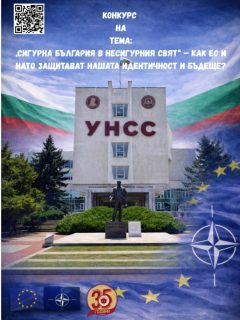 🚨 СТУДЕНТСКИ КОНКУРС ЗА ЕСЕ 🚨
„Сигурна България в несигурния свят“ – Как ЕС и НАТО защитават нашата идентичност и бъдеще? 🇧🇬🇪🇺🛡️

Имаш позиция за сигурността, войните, киберзаплахите, миграцията или бъдещето на Европа?
Искаш идеите ти да бъдат чути от експерти, преподаватели и политици?
👉 Включи се в националния студентски конкурс за есе!

Конкурсът е под патронажа на:
• проф. д-р Димитър Димитров – ректор на УНСС
• Андрей Ковачев – член на Европейския парламент
• Младен Маринов – народен представител и бивш министър на вътрешните работи

🎯 Теми по избор:
национална и международна сигурност, геополитика, киберсигурност, икономическа сигурност, миграция, трансгранична престъпност, ценности и идентичност.

🏆 Какво можеш да спечелиш:
• Посещение на Европейския парламент
• Срещи с представители на европейските институции
• Публикуване на отличените есета
• Сертификати и допълнителни награди

📝 Изисквания:
• Авторско есе до 10 страници
• Формат: Word, Times New Roman
• Краен срок: 19.03.2026 г.

🎤 Финален кръг:
25.03.2026 г. – кратка презентация пред жури от експерти и преподаватели.

📌 Участието става чрез Google формуляра – там ще намериш пълната информация и ще прикачиш есето си:
https://forms.gle/nMf8wDTFTqGAGMR68

💡 Не е нужно да си експерт – нужно е да имаш мнение.
📣 Сподели, участвай и стани част от разговора за бъдещето на България!